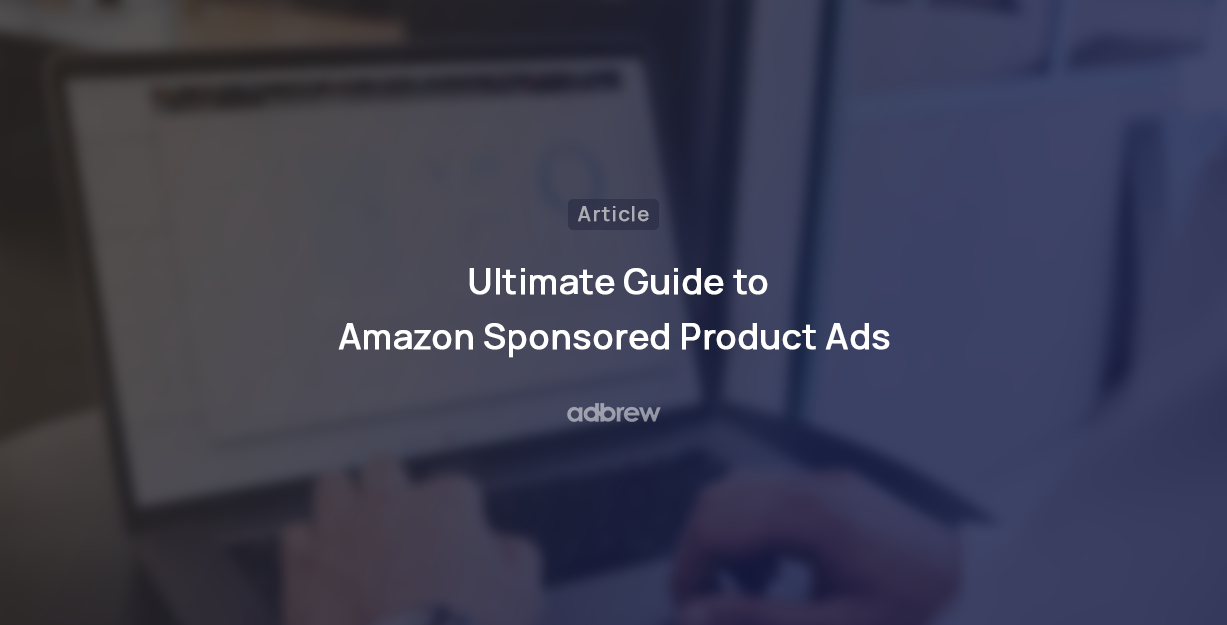Amazon Sponsored Product Ads: An Ultimate guide for 2023