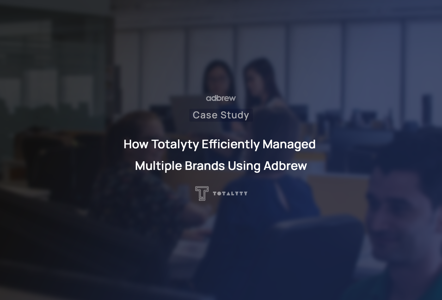 How Totalyty Efficiently Managed Multiple Brands Using Adbrew