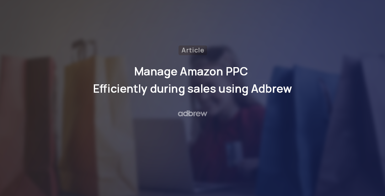 How to manage Amazon PPC efficiently during sales using Adbrew?