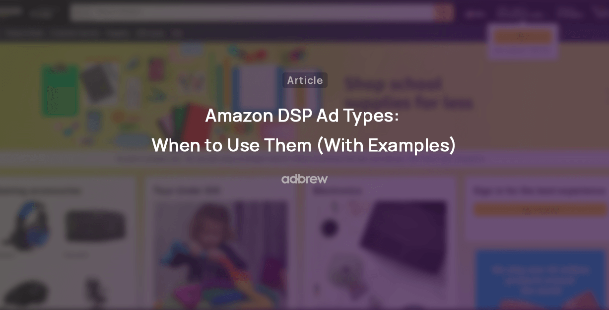 Amazon DSP Ad Types: When to Use Them (With Examples)