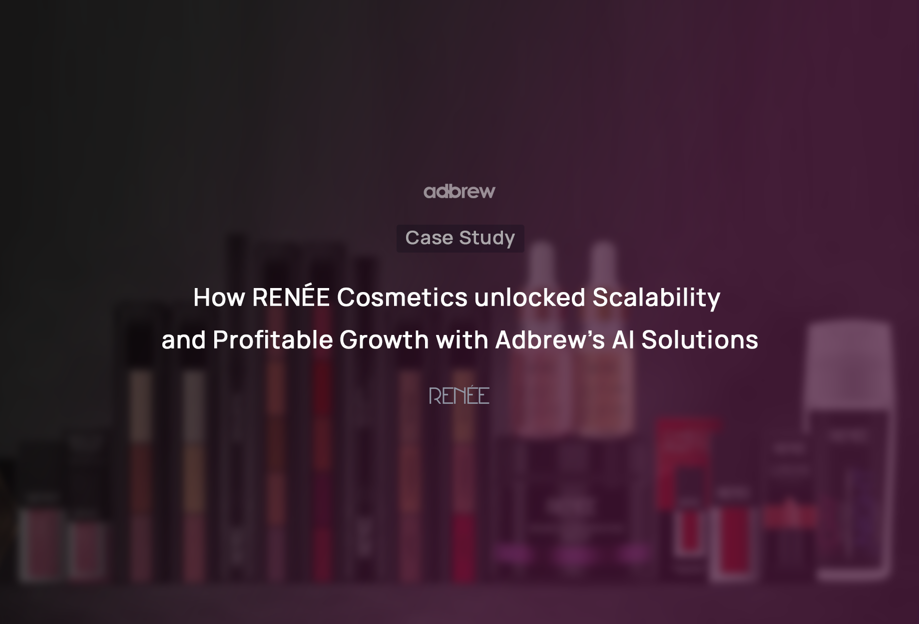 How RENÉE Cosmetics unlocked Scalability and Profitable Growth with Adbrew’s AI Solutions
