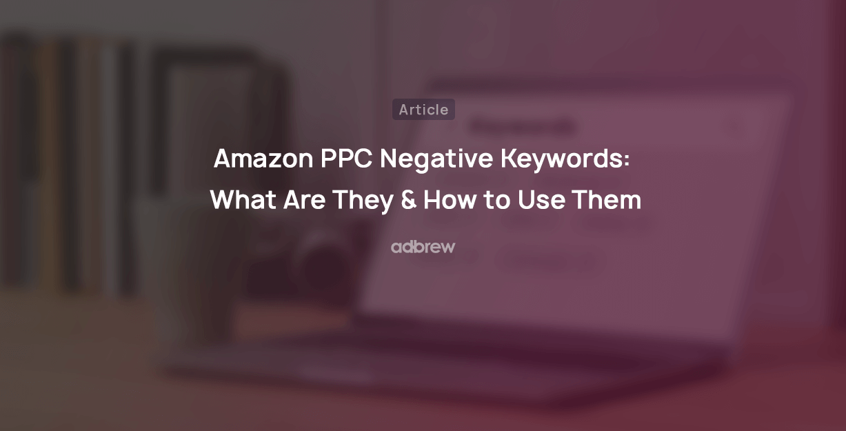 Amazon PPC Negative Keywords:  What Are They & How to Use Them