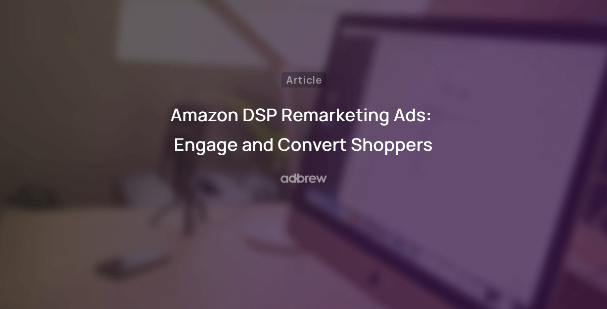 Amazon DSP Retargeting Ads: Engage and Convert Shoppers