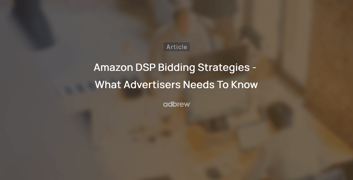 Amazon DSP Bidding Strategies – What Advertisers Needs To Know