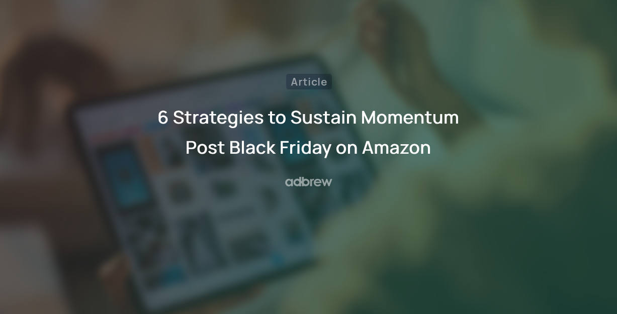6 Post Black Friday Tips for Amazon Sellers to Sustain Momentum