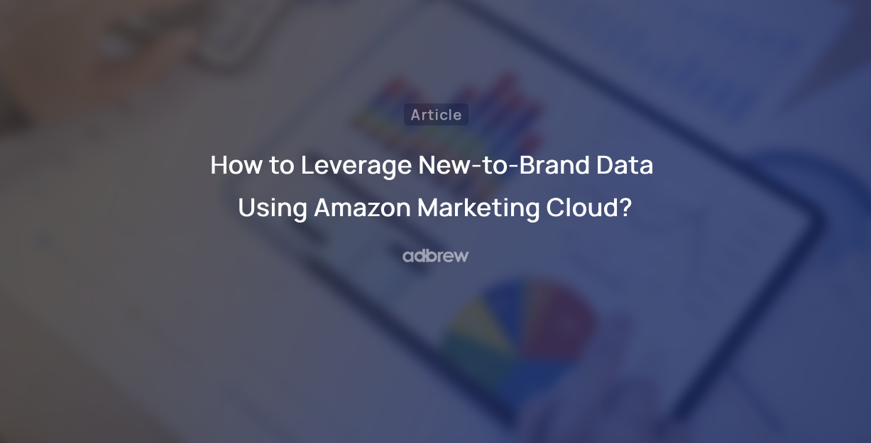 How to Leverage New-to-Brand Data Using Amazon Marketing Cloud?