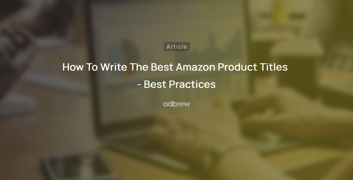 How To Write The Best Amazon Product Titles – Best Practices