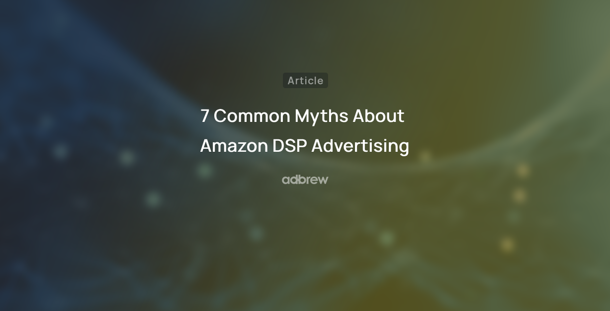 7 Common Myths About Amazon DSP Advertising