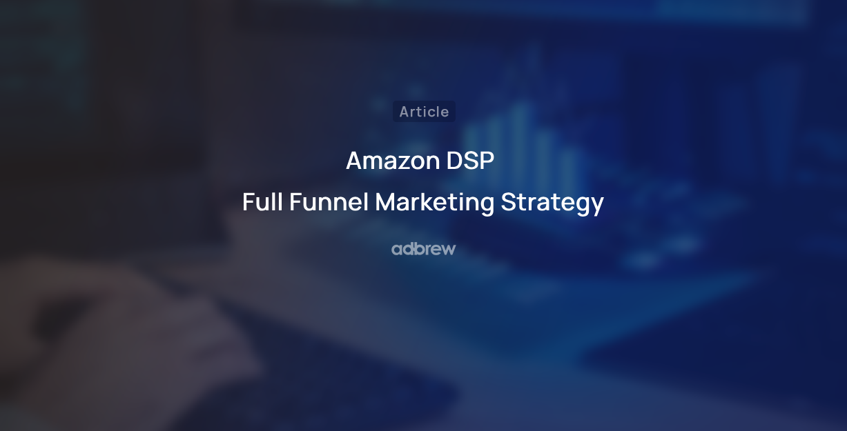 Amazon DSP Full Funnel Marketing Strategy