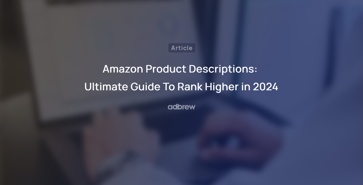 Amazon Product Descriptions: Ultimate Guide To Rank Higher in 2024