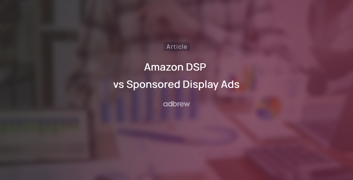 Amazon DSP vs Sponsored Display Ads