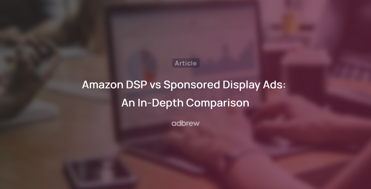 Amazon DSP vs Sponsored Display Ads: An In-Depth Comparison
