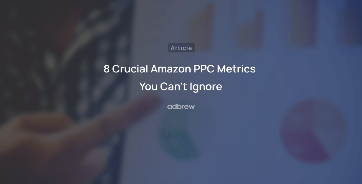 8 Crucial Amazon PPC Metrics You Can’t Ignore in 2024
