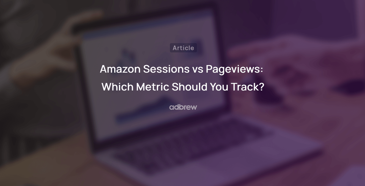 Amazon Sessions vs Pageviews: Which Metric Should You Track?