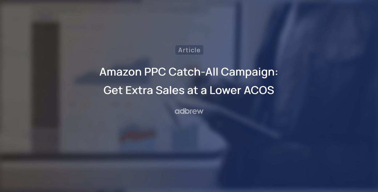 Amazon PPC Catch-All Campaign: Get Extra Sales at a Lower ACOS