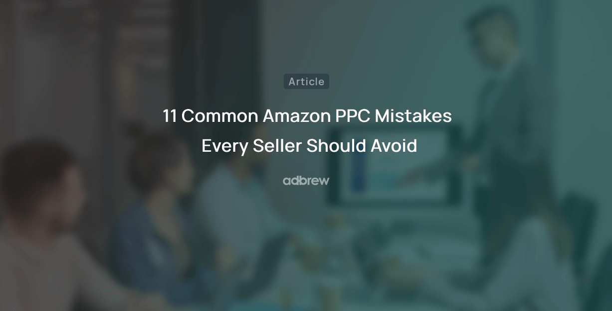 11 Common Amazon PPC Mistakes Every Seller Should Avoid