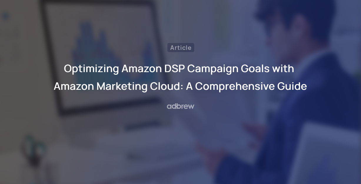 Optimizing Amazon DSP Campaign Goals with Amazon Marketing Cloud: A Comprehensive Guide