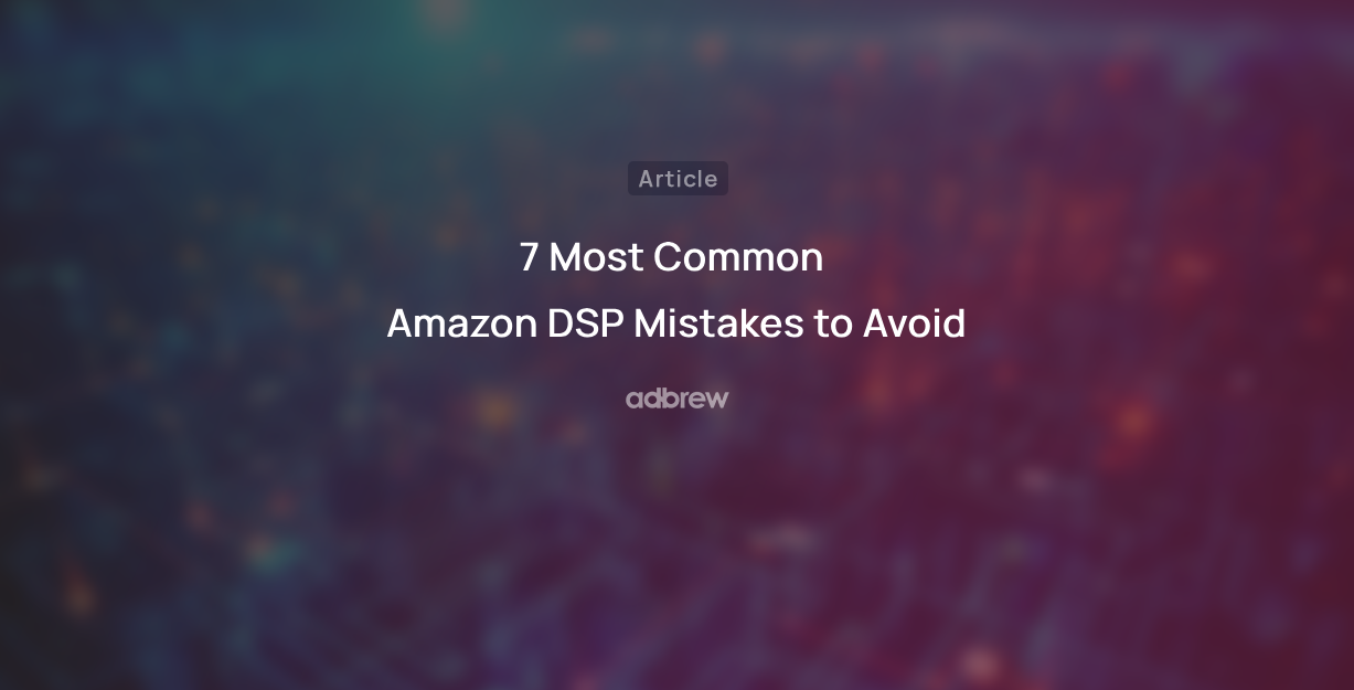 7 Most Common Amazon DSP Mistakes to Avoid