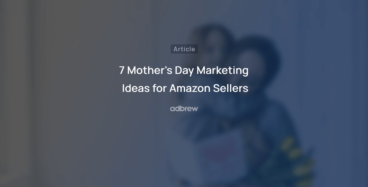 7 Mother’s Day Marketing Ideas for Amazon Sellers