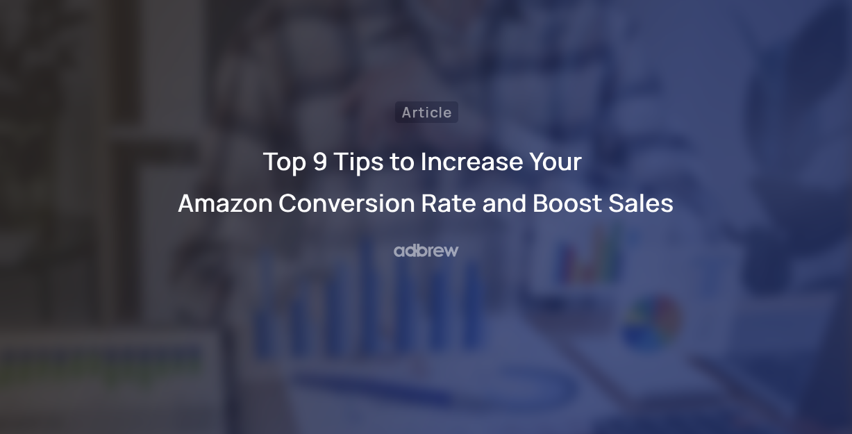 Top 9 Tips to Increase Your Amazon Conversion Rate and Boost Sales