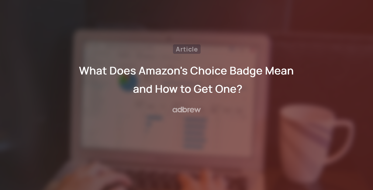 What Does Amazon’s Choice Badge Mean And How to Get One?