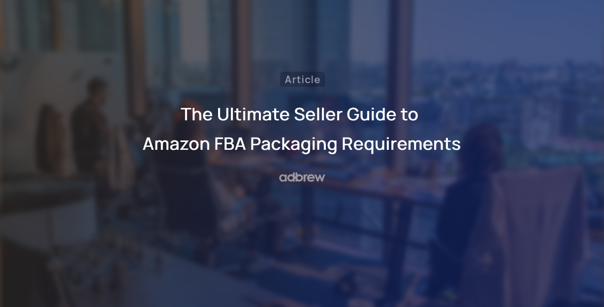 The Ultimate Seller Guide To Amazon FBA Packaging Requirements