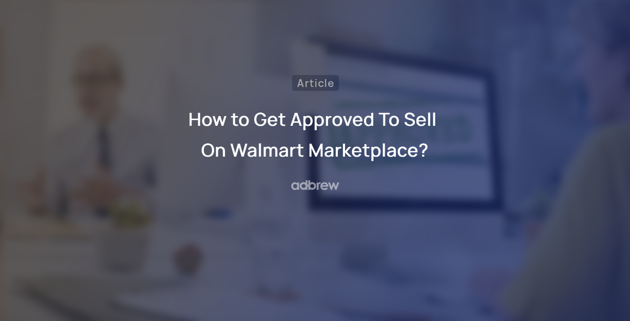 How to Get Approved To Sell On Walmart Marketplace?