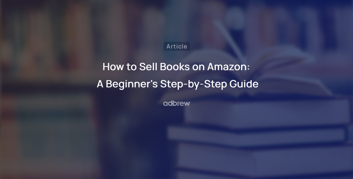 How to Sell Books on Amazon: A Beginner’s Step-by-Step Guide