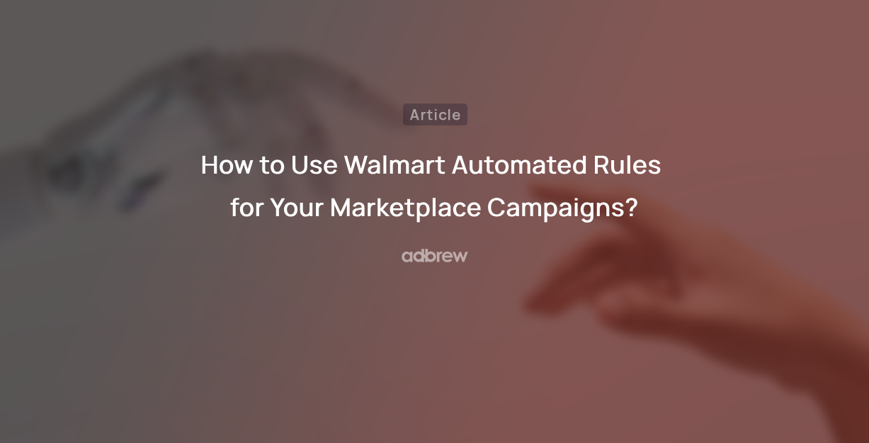 How to Effectively Use Walmart Automated Rules for Your Marketplace Campaigns?