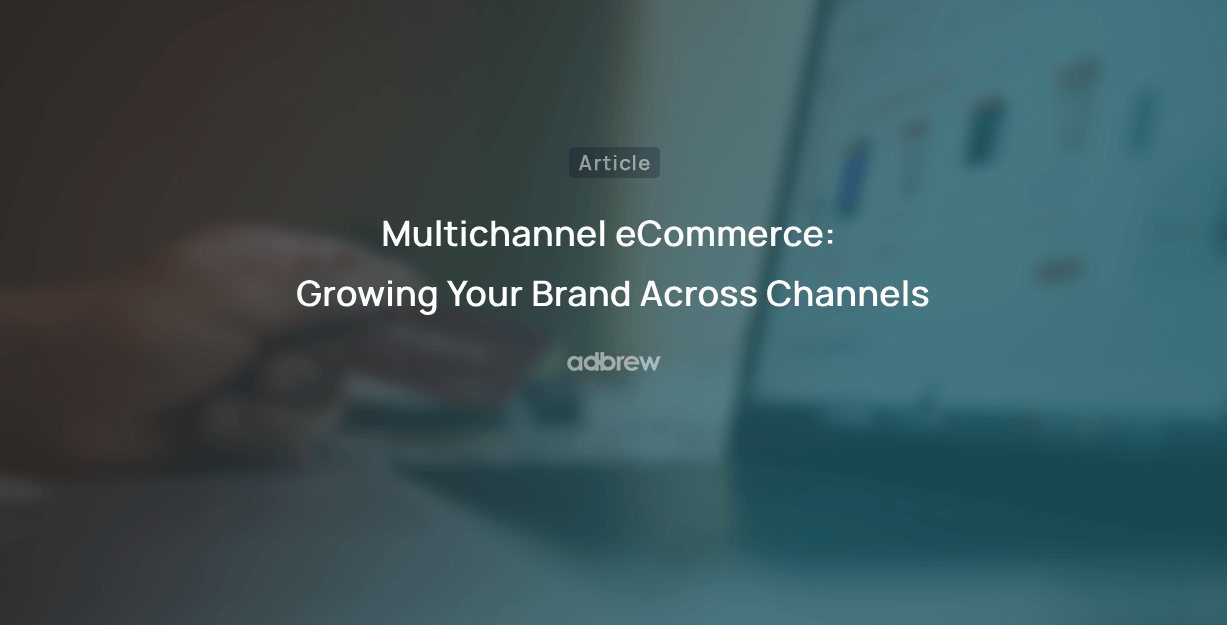 Multichannel eCommerce: Growing Your Brand Across Channels